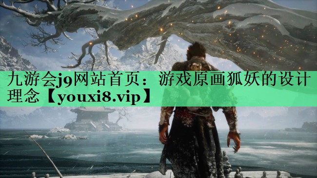 九游会j9网站首页：游戏原画狐妖的设计理念