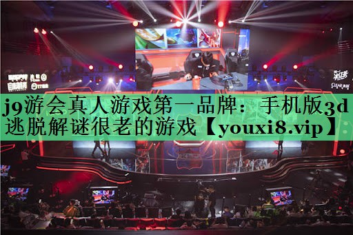 j9游会真人游戏第一品牌：手机版3d逃脱解谜很老的游戏