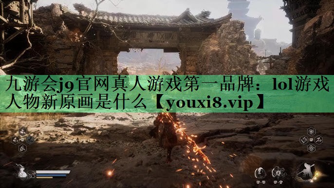 九游会j9官网真人游戏第一品牌：lol游戏人物新原画是什么