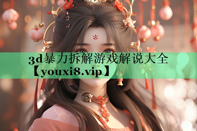 3d暴力拆解游戏解说大全