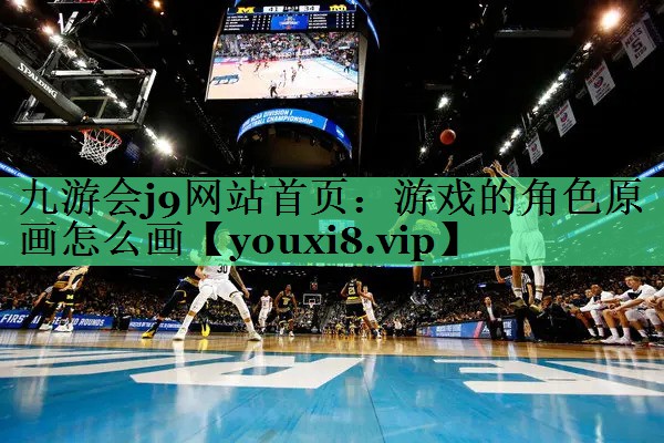 九游会j9网站首页：游戏的角色原画怎么画