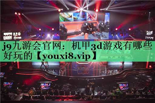 j9九游会官网：机甲3d游戏有哪些好玩的