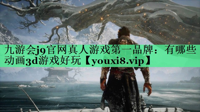 九游会j9官网真人游戏第一品牌：有哪些动画3d游戏好玩