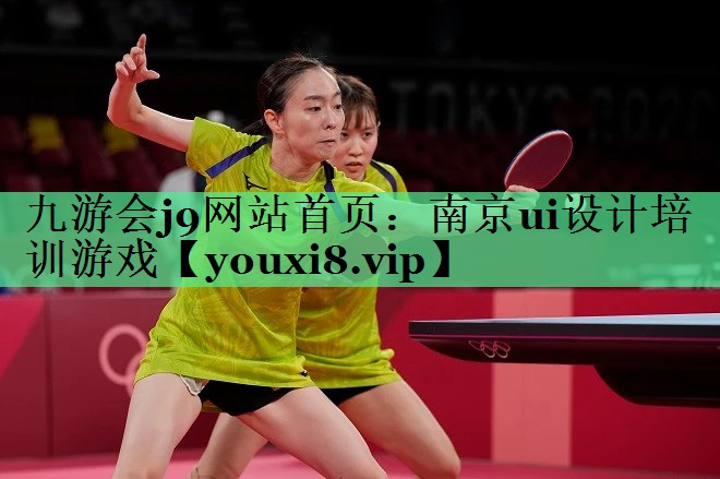 九游会j9网站首页：南京ui设计培训游戏