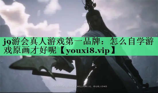 j9游会真人游戏第一品牌：怎么自学游戏原画才好呢