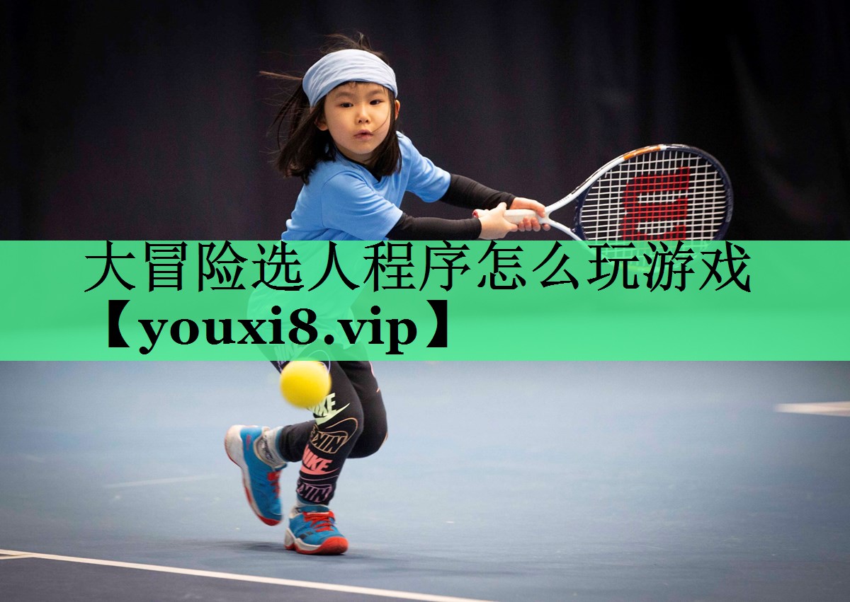 <strong>大冒险选人程序怎么玩游戏</strong>